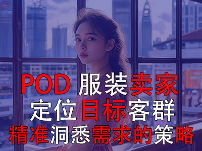 POD服装卖家：定位目标客群与精准洞悉需求的策略探索