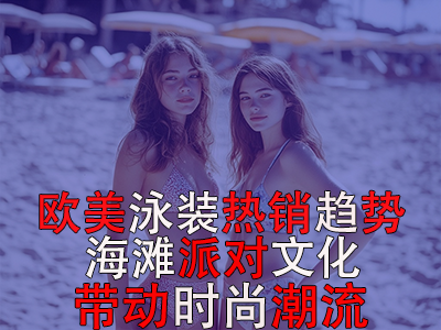 欧美泳装热销趋势:海滩派对文化带动时尚潮流 欧美泳装热销趋势:海滩派对文化带动时尚潮流