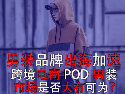 男装品牌出海加速，跨境电商POD男装市场是否大有可为？