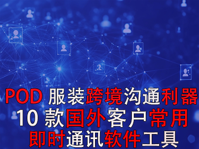 POD服装跨境沟通利器：10款国外客户常用即时通讯软件工具
