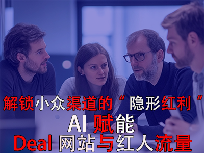 解锁小众渠道的“隐形红利”：AI赋能Deal网站与红人流量