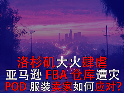 洛杉矶大火肆虐,亚马逊FBA仓库遭灾,POD服装卖家如何应对? 洛杉矶大火肆虐,亚马逊FBA仓库遭灾,POD服装卖家如何应对?